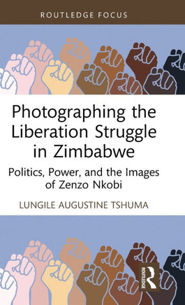 Photographing the Liberation Struggle in Zimbabwe : Politics, Power, and the Images of Zenzo Nkobi