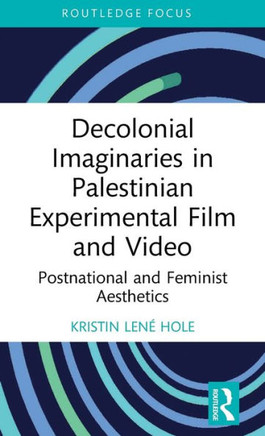 Decolonial Imaginaries in Palestinian Experimental Film and Video : Postnational and Feminist Aesthetics