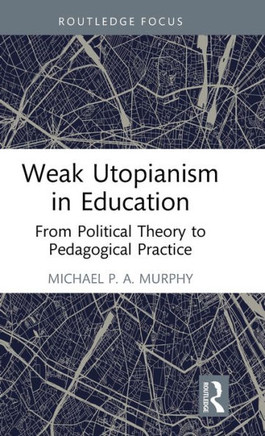 Weak Utopianism in Education : From Political Theory to Pedagogical Practice
