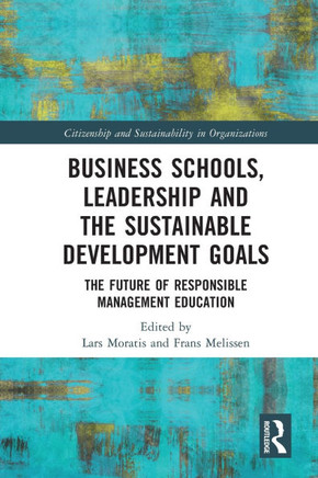Business Schools, Leadership and Sustainable Development Goals : The Future of Responsible Management Education