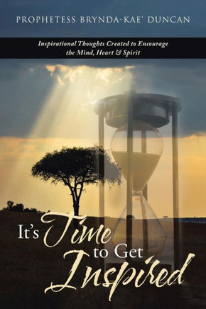 It'S Time to Get Inspired: Inspirational Thoughts Created to Encourage the Mind, Heart & Spirit