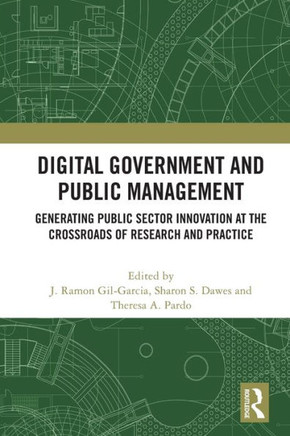 Digital Government and Public Management : Generating Public Sector Innovation at the Crossroads of Research and Practice
