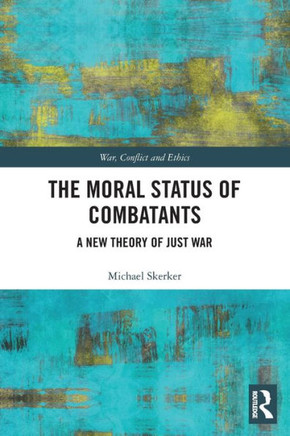 The Moral Status of Combatants : A New Theory of Just War