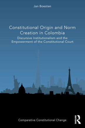 Constitutional Origin and Norm Creation in Colombia : Discursive Institutionalism and the Empowerment of the Constitutional Court