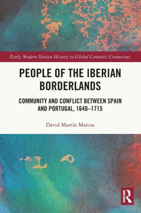 People of the Iberian Borderlands : Community and Conflict Between Spain and Portugal, 1640-1715