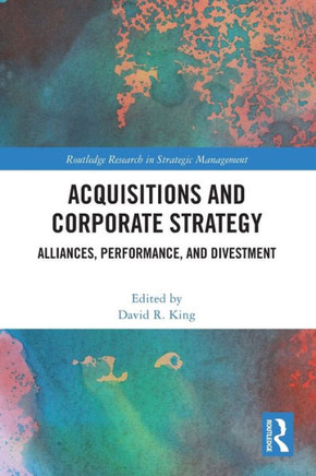 Acquisitions and Corporate Strategy : Alliances, Performance, and Divestment