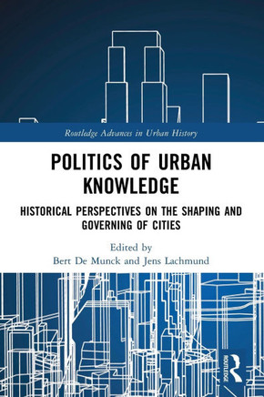 Politics of Urban Knowledge : Historical Perspectives on the Shaping and Governing of Cities
