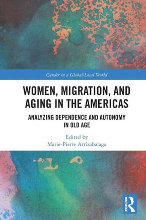 Women, Migration, and Aging in the Americas : Analysing Dependence and Autonomy in Old Age