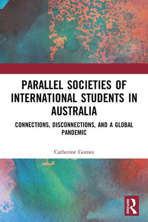 Parallel Societies of International Students in Australia : Connections, Disconnections, and a Global Pandemic
