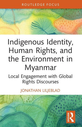 Indigenous Identity, Human Rights and the Environment in Myanmar : Local Engagement with Global Rights Discourses
