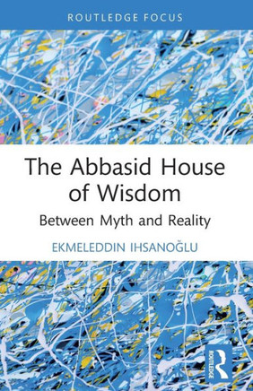 The Abbasid House of Wisdom : Between Myth and Reality
