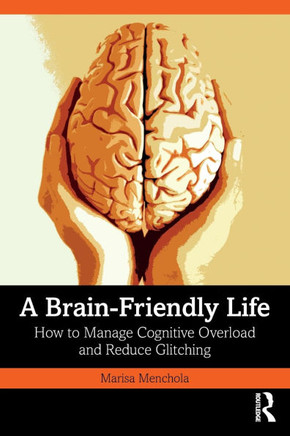 A Brain-Friendly Life : How to Manage Cognitive Overload and Reduce Glitching