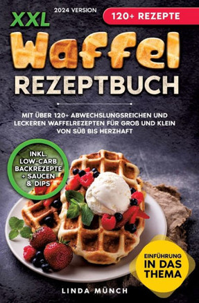 XXL Waffel Rezeptbuch : Mit über 120+ abwechslungsreichen und leckeren Waffelrezepten für Groß und Klein von süß bis herzhaft