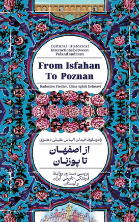 From Isfahan To Poznan : Cultural-Historical Interactions Between Poland and Iran