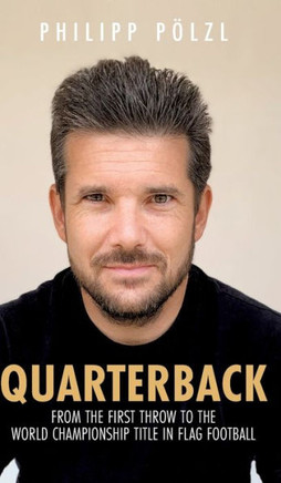 Quarterback : From the First Throw to the World Championship Title in Flag Football