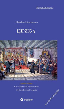 Leipzig 5 : Geschichte der Reformation in Dresden und Leipzig (erweiterte Ausgabe)