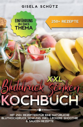 XXL Blutdruck senken Kochbuch : Mit 250+ Rezepten für eine natürliche Bluthochdruck Senkung. Inkl. leckere Smoothie & Saucen Rezepte