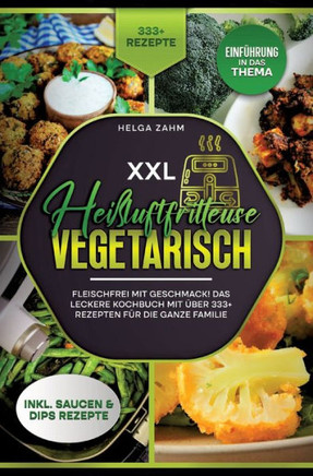 XXL Heißluftfritteuse Kochbuch Vegetarisch : Fleischfrei mit Geschmack! Mit über 333+ Rezepten einfach und gesund frittieren