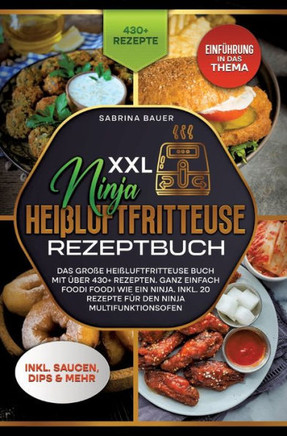 XXL Ninja Heißluftfritteuse Rezeptbuch : Das große Heißluftfritteuse Buch mit über 430+ Rezepten. Ganz einfach Foodi Foodi wie ein Ninja. Inkl. 20 Rezepte für den Ninja Multifunktionsofen