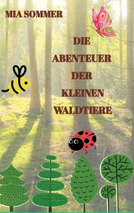 Die Abenteuer der kleinen Waldtiere : -Ein Marienkäfer, eine Biene und ein Schmetterling erforschen den Wald-