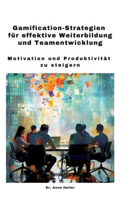 Gamification-Strategien für effektive Weiterbildung und Teamentwicklung : Motivation und Produktivität zu steigern