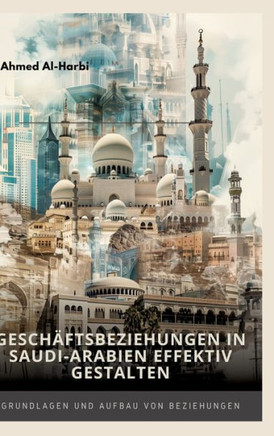 Geschäftsbeziehungen in Saudi-Arabien effektiv gestalten : Grundlagen und Aufbau von Beziehungen
