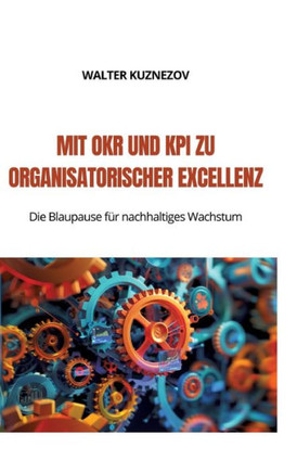 Mit OKR und KPI zu Organisatorischer Excellenz : Die Blaupause für nachhaltiges Wachstum