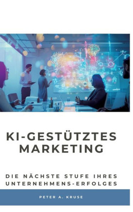 KI-gestütztes Marketing : Die nächste Stufe ihres Unternehmens-Erfolges