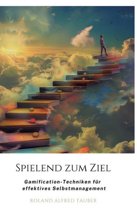 Spielend zum Ziel : Gamification-Techniken für effektives Selbstmanagement