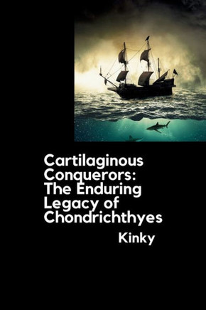 Cartilaginous Conquerors : The Enduring Legacy of Chondrichthyes