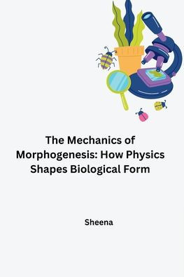The Mechanics of Morphogenesis : How Physics Shapes Biological Form