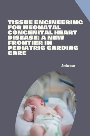 Tissue Engineering for Neonatal Congenital Heart Disease : A New Frontier in Pediatric Cardiac Care