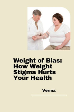 Weight of Bias : How Weight Stigma Hurts Your Health