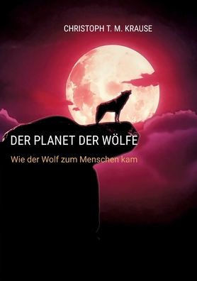 Der Planet der Wölfe : Wie der Wolf zum Menschen kam