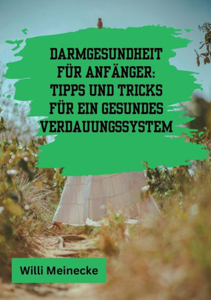 Darmgesundheit für Anfänger : Tipps und Tricks für ein gesundes Verdauungssystem: Mit 100 leckeren Rezepten.