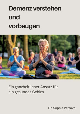 Demenz verstehen und vorbeugen : Ein ganzheitlicher Ansatz für ein gesundes Gehirn