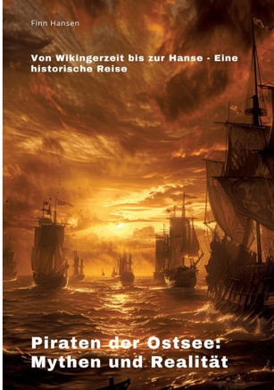 Piraten der Ostsee: Mythen und Realität : Von Wikingerzeit bis zur Hanse - Eine historische Reise