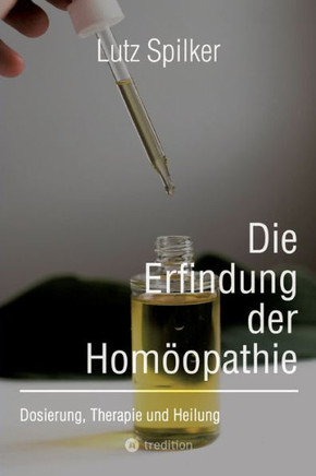 Die Erfindung der Homöopathie : Dosierung, Therapie und Heilung