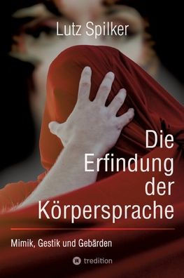 Die Erfindung der Körpersprache : Mimik, Gestik und Gebärden