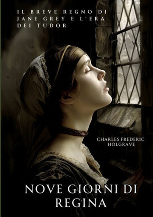 Nove Giorni di Regina : Il Breve Regno di Jane Grey e l'Era dei Tudor