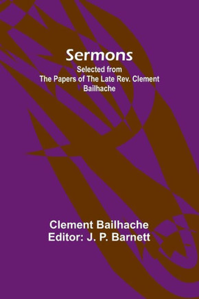 Sermons : Selected from the Papers of the Late Rev. Clement Bailhache