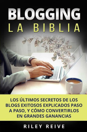 Blogging: La Biblia: Los últimos secretos de los blogs exitosos explicados paso a paso, y cómo convertirlos en grandes ganancias (Spanish Edition)