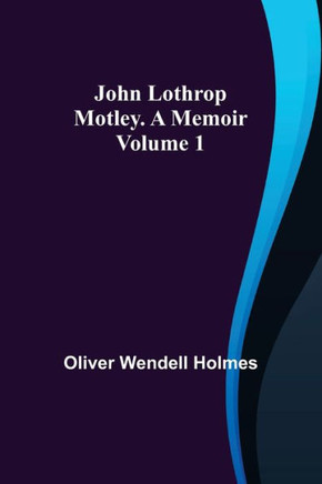 John Lothrop Motley. a Memoir - Volume 1