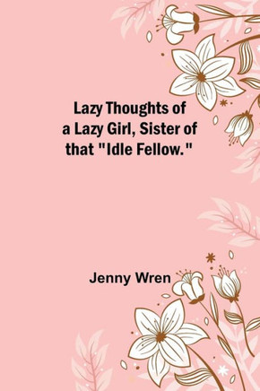 Lazy Thoughts of a Lazy Girl, Sister of that "Idle Fellow."
