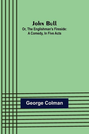 John Bull; Or, The Englishman's Fireside : A Comedy, in Five Acts