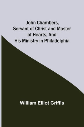 John Chambers, Servant of Christ and Master of Hearts, and His Ministry in Philadelphia
