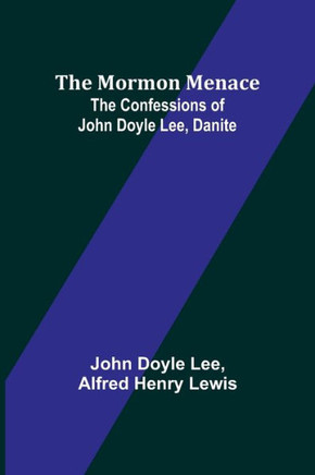 The Mormon Menace : The Confessions of John Doyle Lee, Danite