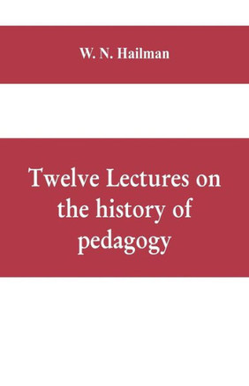 Twelve Lectures on the History of Pedagogy, Delivered Before the Cincinnati Teachers' Association