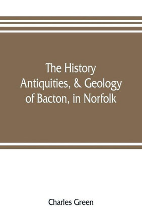 The History, Antiquities, & Geology, of Bacton, in Norfolk