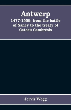 Antwerp, 1477-1559, from the Battle of Nancy to the Treaty of Cateau Cambrésis